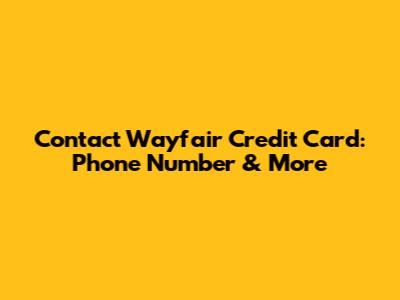 Contact Wayfair Credit Card: Phone Number & More