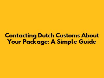 Contacting Dutch Customs About Your Package: A Simple Guide