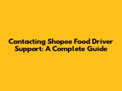 Contacting Shopee Food Driver Support: A Complete Guide