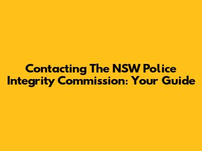Contacting The NSW Police Integrity Commission: Your Guide