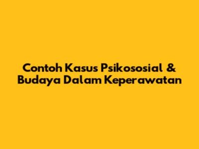 Contoh Kasus Psikososial & Budaya Dalam Keperawatan