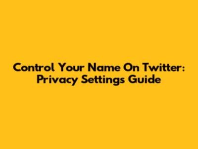 Control Your Name On Twitter: Privacy Settings Guide