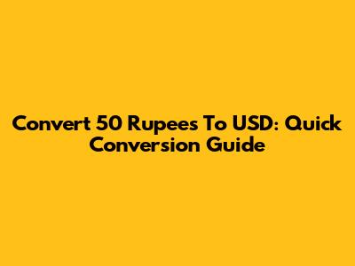 Convert 50 Rupees To USD: Quick Conversion Guide