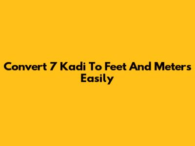 Convert 7 Kadi To Feet And Meters Easily