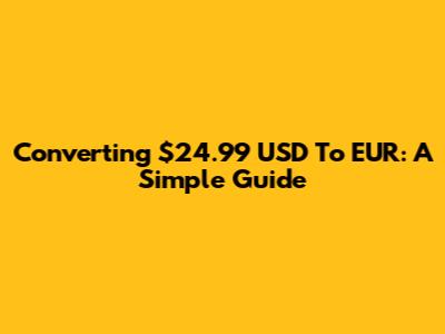 Converting $24.99 USD To EUR: A Simple Guide