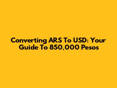Converting ARS To USD: Your Guide To 850,000 Pesos