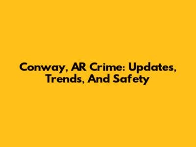 Conway, AR Crime: Updates, Trends, And Safety