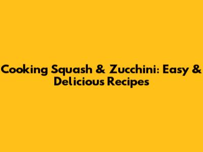 Cooking Squash & Zucchini: Easy & Delicious Recipes