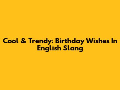 Cool & Trendy: Birthday Wishes In English Slang