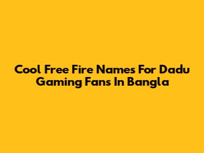 Cool Free Fire Names For Dadu Gaming Fans In Bangla