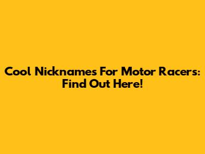Cool Nicknames For Motor Racers: Find Out Here!