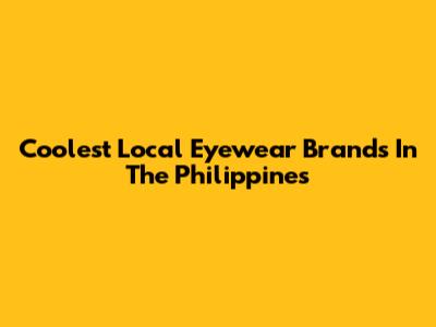 Coolest Local Eyewear Brands In The Philippines