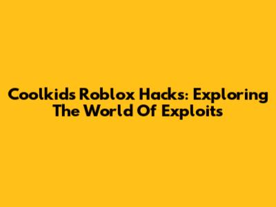 Coolkid's Roblox Hacks: Exploring The World Of Exploits
