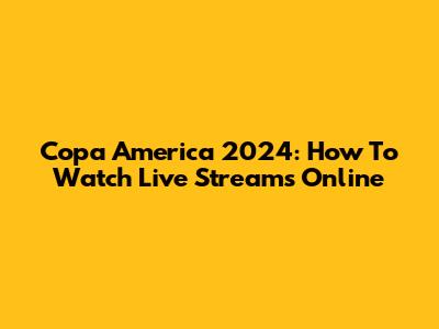Copa America 2024: How To Watch Live Streams Online