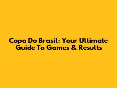 Copa Do Brasil: Your Ultimate Guide To Games & Results