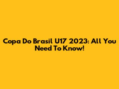 Copa Do Brasil U17 2023: All You Need To Know!