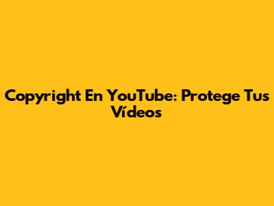 Copyright En YouTube: Protege Tus Vídeos