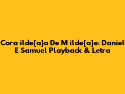 Cora	ilde{a}o De M	ilde{a}e: Daniel E Samuel Playback & Letra