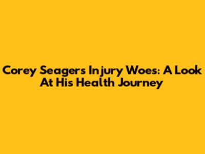 Corey Seager's Injury Woes: A Look At His Health Journey