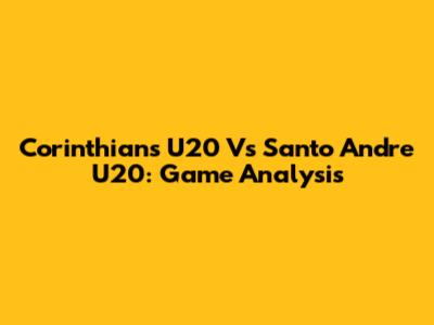 Corinthians U20 Vs Santo Andre U20: Game Analysis