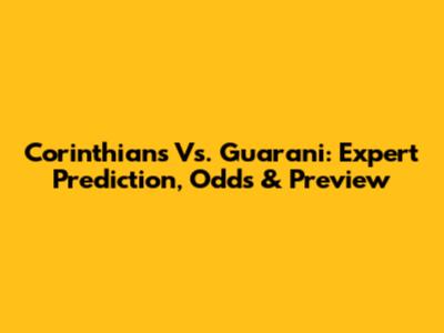 Corinthians Vs. Guarani: Expert Prediction, Odds & Preview