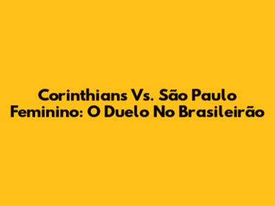 Corinthians Vs. São Paulo Feminino: O Duelo No Brasileirão