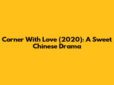 Corner With Love (2020): A Sweet Chinese Drama