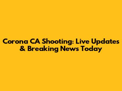 Corona CA Shooting: Live Updates & Breaking News Today