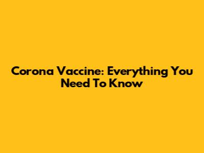 Corona Vaccine: Everything You Need To Know