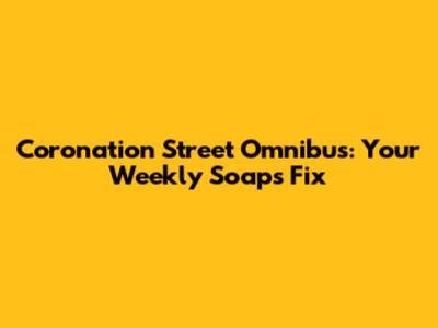 Coronation Street Omnibus: Your Weekly Soaps Fix