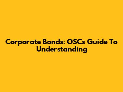 Corporate Bonds: OSC's Guide To Understanding