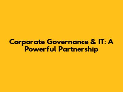 Corporate Governance & IT: A Powerful Partnership