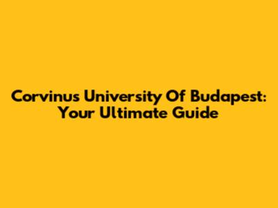 Corvinus University Of Budapest: Your Ultimate Guide