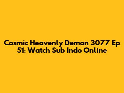 Cosmic Heavenly Demon 3077 Ep 51: Watch Sub Indo Online