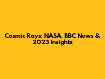 Cosmic Rays: NASA, BBC News & 2023 Insights