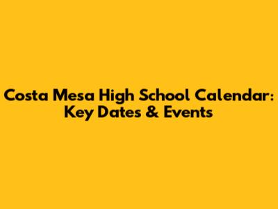 Costa Mesa High School Calendar: Key Dates & Events
