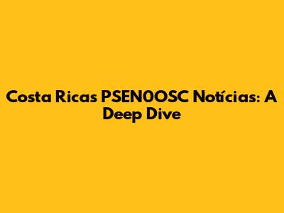 Costa Rica's PSEN0OSC Notícias: A Deep Dive