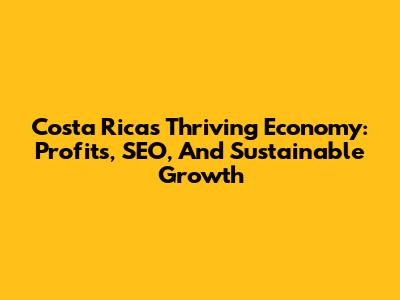 Costa Rica's Thriving Economy: Profits, SEO, And Sustainable Growth
