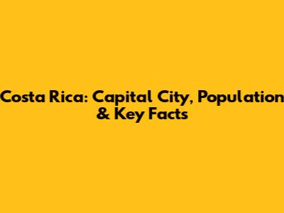 Costa Rica: Capital City, Population & Key Facts