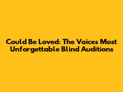 Could Be Loved: The Voice's Most Unforgettable Blind Auditions