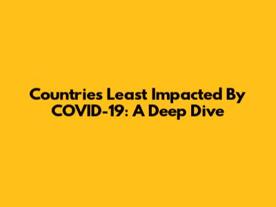 Countries Least Impacted By COVID-19: A Deep Dive