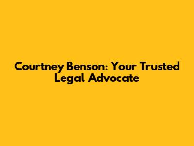 Courtney Benson: Your Trusted Legal Advocate