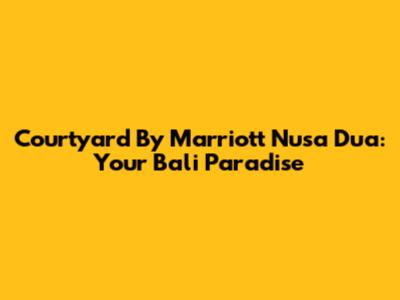 Courtyard By Marriott Nusa Dua: Your Bali Paradise