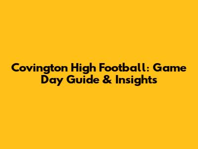 Covington High Football: Game Day Guide & Insights