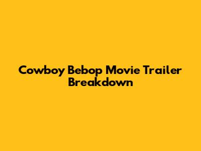 Cowboy Bebop Movie Trailer Breakdown