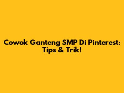 Cowok Ganteng SMP Di Pinterest: Tips & Trik!