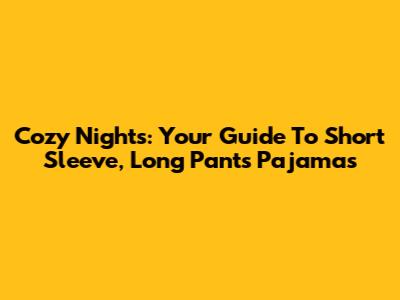 Cozy Nights: Your Guide To Short Sleeve, Long Pants Pajamas