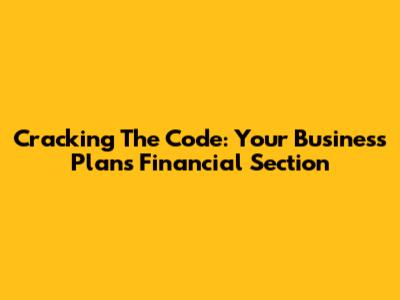 Cracking The Code: Your Business Plan's Financial Section