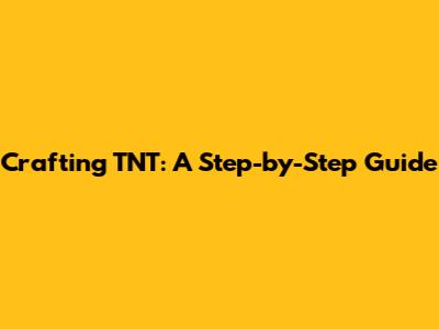 Crafting TNT: A Step-by-Step Guide
