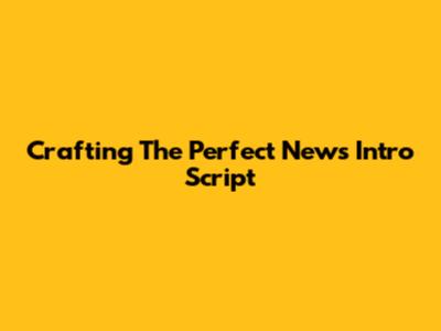 Crafting The Perfect News Intro Script